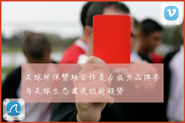 足球环保赞助合作是否成为品牌参与足球生态建设的新趋势